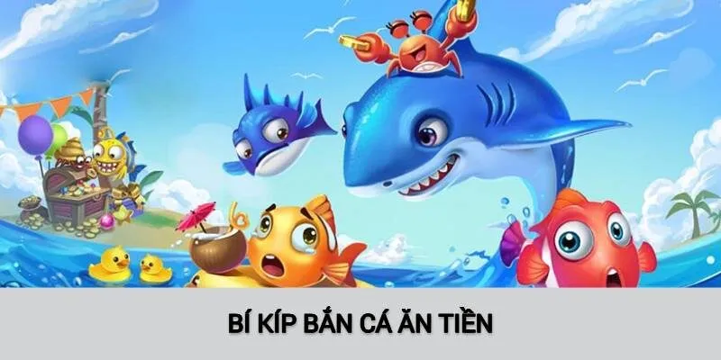 Bắn Cá Ăn Tiền cùng nhiều bí kíp không thể bỏ qua