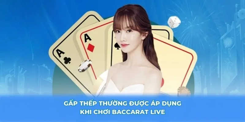 Gấp thếp thường được áp dụng khi chơi Baccarat live