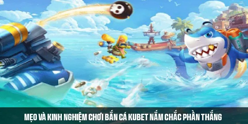 Gợi ý bí quyết bắn cá KUBET nhận thưởng lớn từ cao thủ