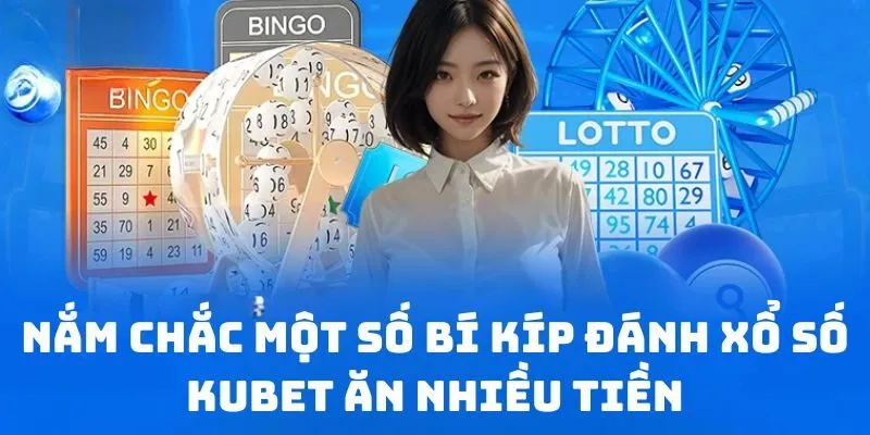 Nắm chắc một số bí kíp đánh xổ số KUBET ăn nhiều tiền