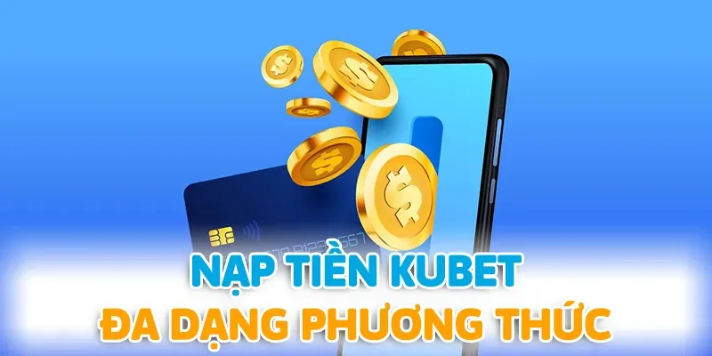 Nạp tiền KUBET nhanh chóng với nhiều hình thức khác nhau