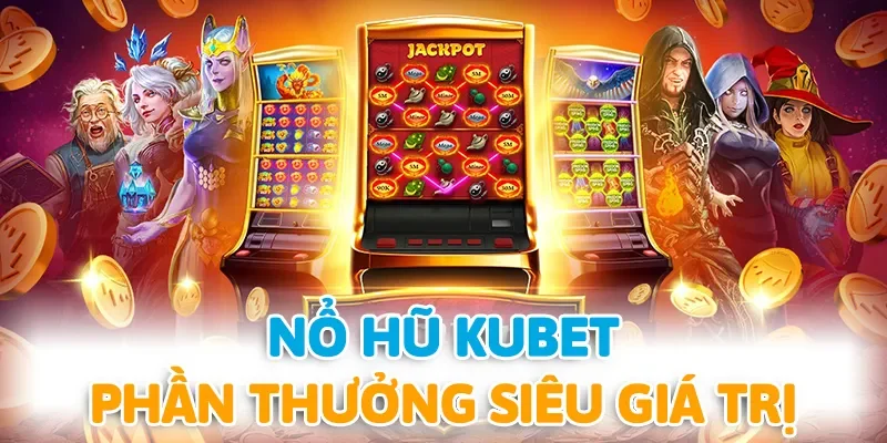 Nổ hũ KUBET hứa hẹn mang tới phần thưởng siêu hấp dẫn