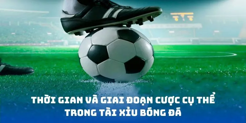 Thời gian và giai đoạn cược cụ thể trong tài xỉu bóng đá