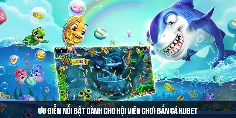 Ưu điểm nổi bật dành cho hội viên chơi bắn cá KUBET