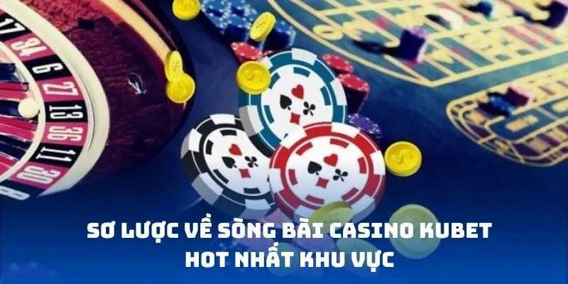 Sơ lược về sòng bài Casino KUBET hot nhất khu vực